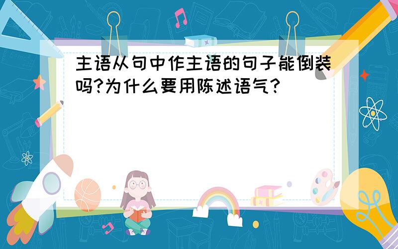 主语从句中作主语的句子能倒装吗?为什么要用陈述语气?