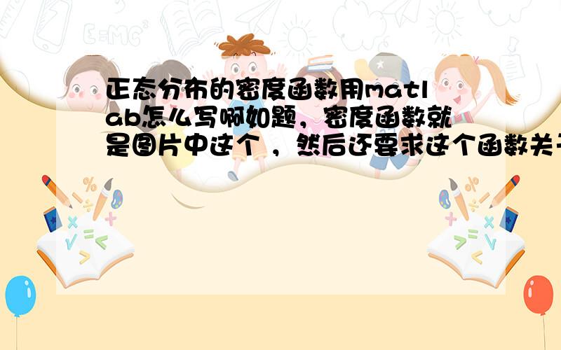 正态分布的密度函数用matlab怎么写啊如题，密度函数就是图片中这个 ，然后还要求这个函数关于X的一阶导数，怎么写？