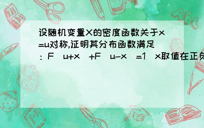 设随机变量X的密度函数关于x=u对称,证明其分布函数满足：F(u+x)+F(u-x)=1(x取值在正负无穷之间）请求详解