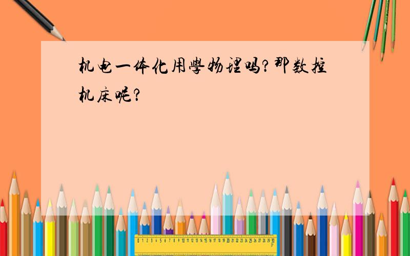 机电一体化用学物理吗?那数控机床呢？