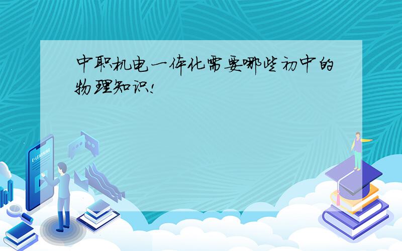 中职机电一体化需要哪些初中的物理知识!