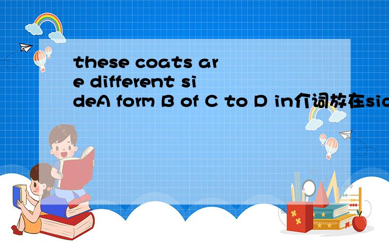 these coats are different sideA form B of C to D in介词放在side前面different 的后面