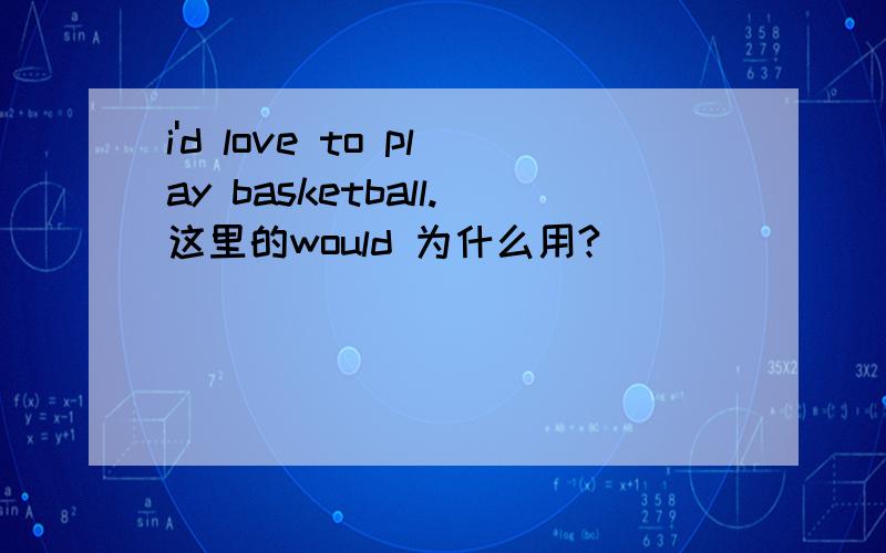 i'd love to play basketball.这里的would 为什么用?