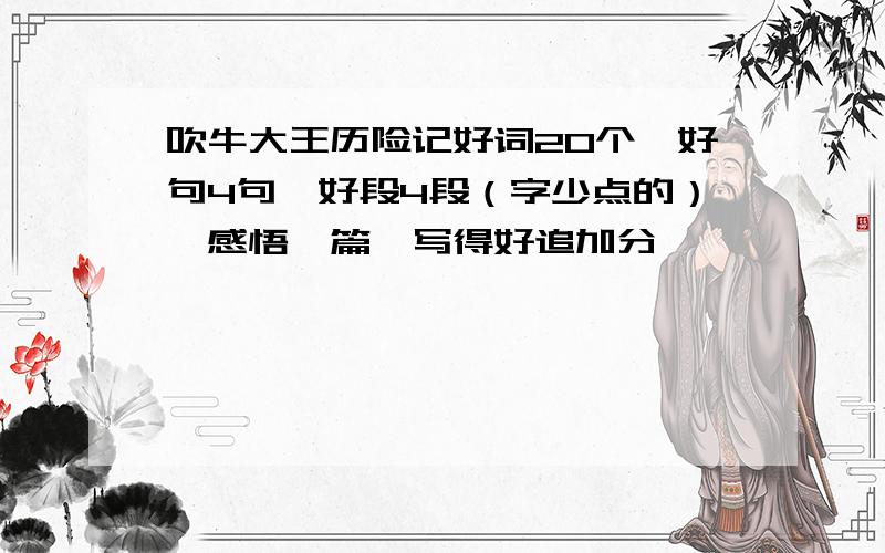 吹牛大王历险记好词20个,好句4句,好段4段（字少点的）,感悟一篇,写得好追加分