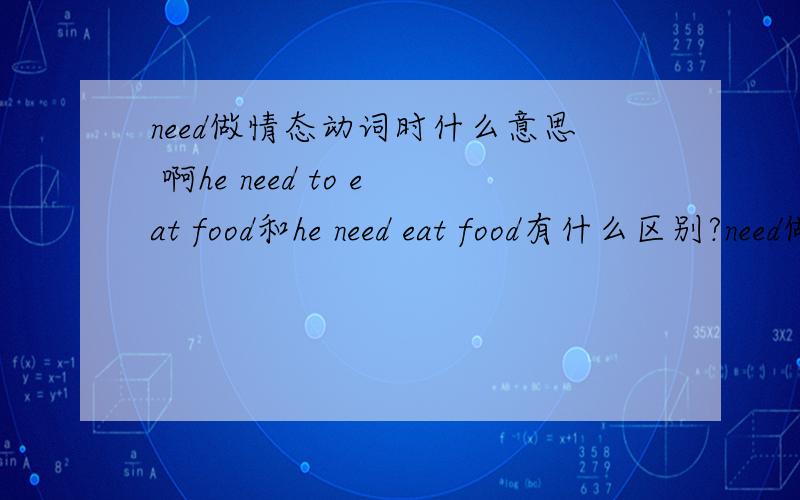 need做情态动词时什么意思 啊he need to eat food和he need eat food有什么区别?need做情态动词时什么意思?怎么看出这两句里哪个是情态动词he need to eat food和he need eat food有什么区别?怎么看出这两句里