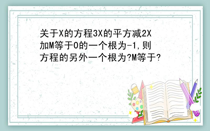 关于X的方程3X的平方减2X加M等于0的一个根为-1,则方程的另外一个根为?M等于?