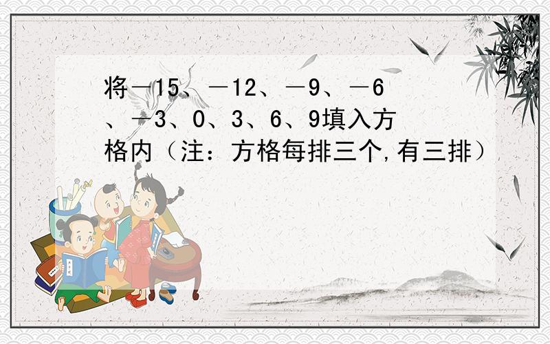 将－15、－12、－9、－6、－3、0、3、6、9填入方格内（注：方格每排三个,有三排）