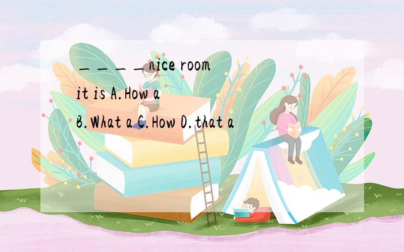 ____nice room it is A.How a B.What a C.How D.that a