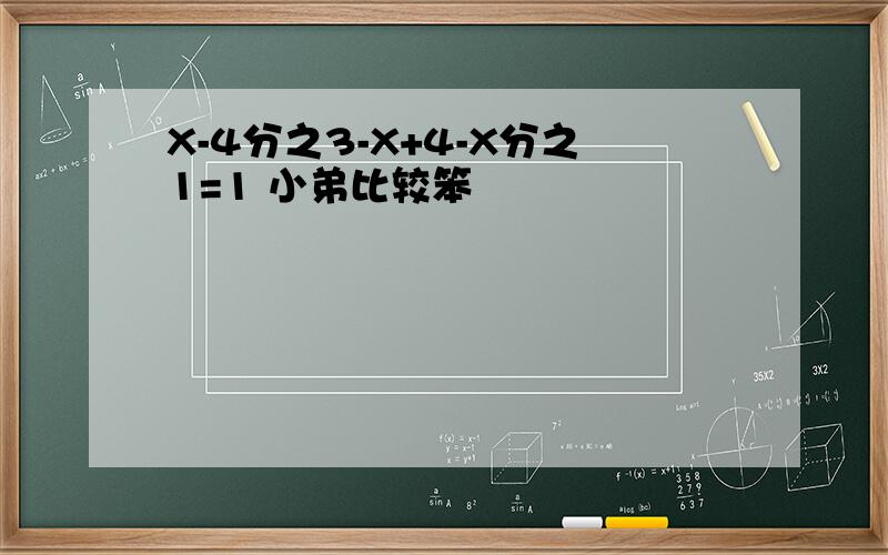 X-4分之3-X+4-X分之1=1 小弟比较笨