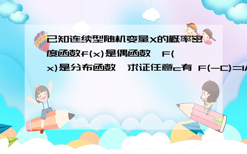 已知连续型随机变量X的概率密度函数f(x)是偶函数,F(x)是分布函数,求证任意c有 F(-C)=1/2-∫0到c f(x)dx