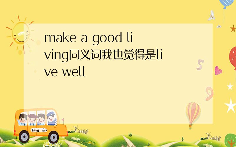 make a good living同义词我也觉得是live well