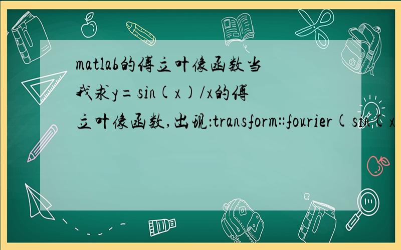 matlab的傅立叶像函数当我求y=sin(x)/x的傅立叶像函数,出现：transform::fourier(sin(x)/x,x,-t)结果是什么