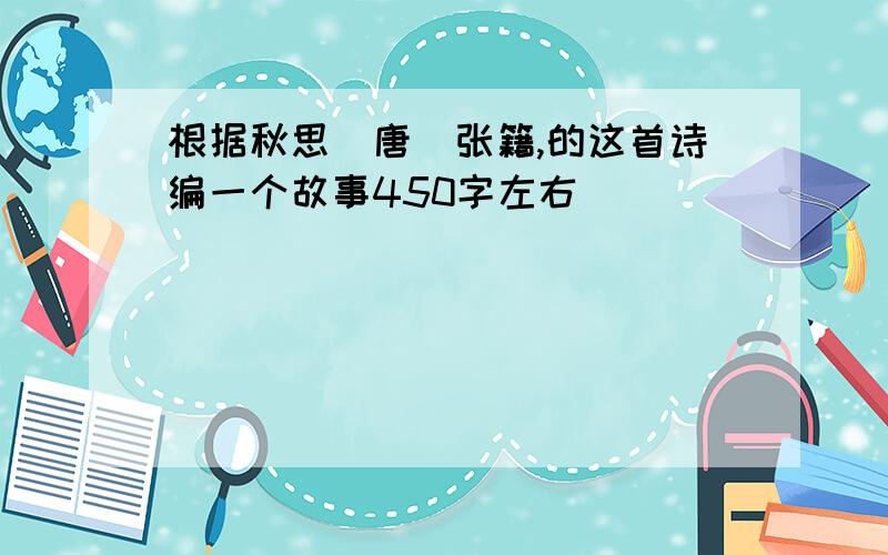 根据秋思（唐）张籍,的这首诗编一个故事450字左右