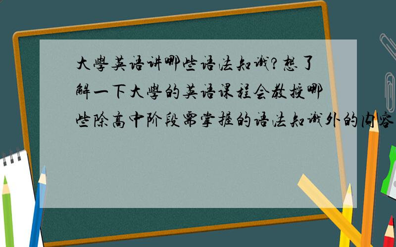 大学英语讲哪些语法知识?想了解一下大学的英语课程会教授哪些除高中阶段需掌握的语法知识外的内容.了解的朋友说一说,