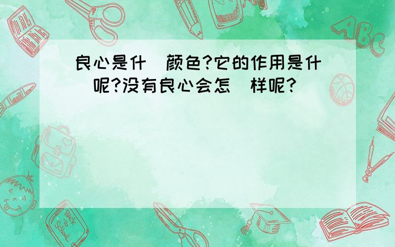 良心是什麼颜色?它的作用是什麼呢?没有良心会怎麼样呢?