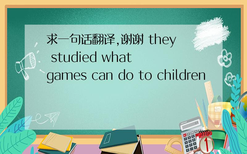 求一句话翻译,谢谢 they studied what games can do to children