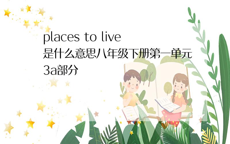 places to live是什么意思八年级下册第一单元3a部分