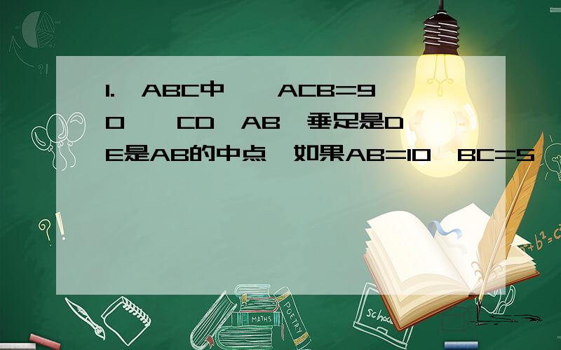 1.△ABC中,∠ACB=90°,CD⊥AB,垂足是D,E是AB的中点,如果AB=10,BC=5,那么CE=__________,∠A=__________,∠B=__________,∠DCE=__________,DE=__________.2.EF分别是Rt△ABC的斜边AB上的两点,AF=AC,BE=BC,则∠ECF=______.3.在△ABC中,