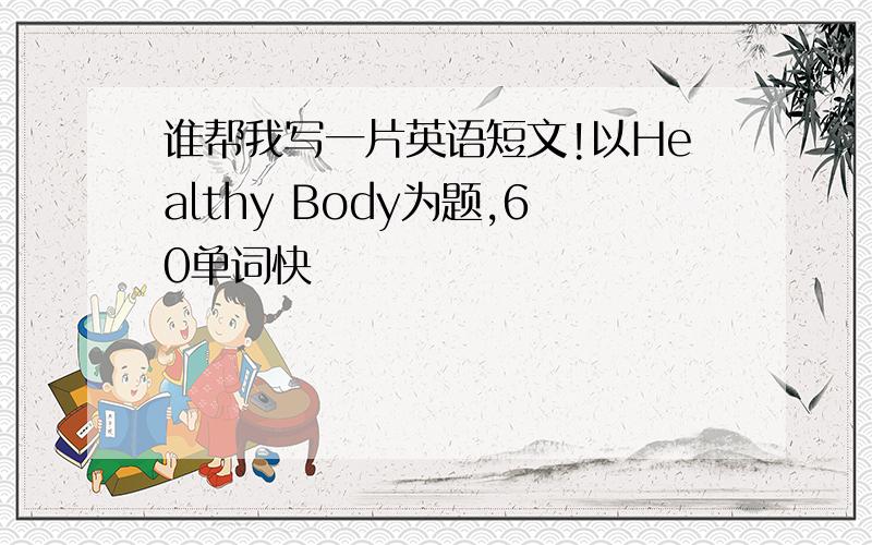 谁帮我写一片英语短文!以Healthy Body为题,60单词快