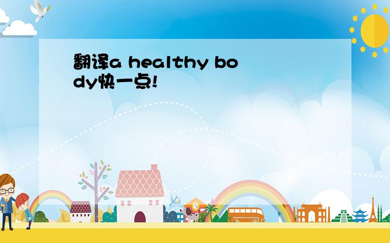 翻译a healthy body快一点!