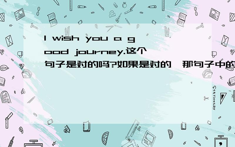 I wish you a good journey.这个句子是对的吗?如果是对的,那句子中的 a good journey 名词做宾补其实就是省略逻辑上的谓语动词吗?(这个句子可以说成I wish you to have a good journey.这里就省略了to have,to hav