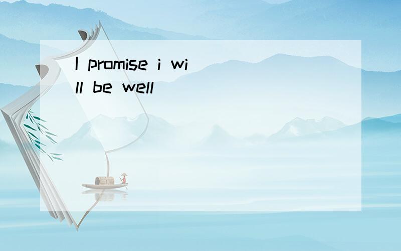 I promise i will be well