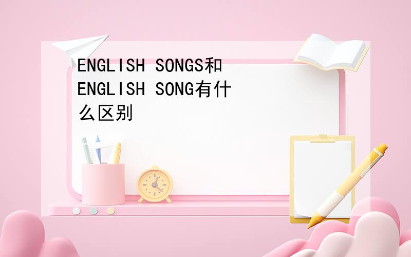 ENGLISH SONGS和ENGLISH SONG有什么区别