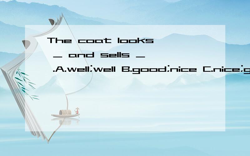 The coat looks _ and sells _ .A.well;well B.good;nice C.nice;good D.nice;well