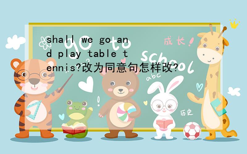 shall we go and play table tennis?改为同意句怎样改?