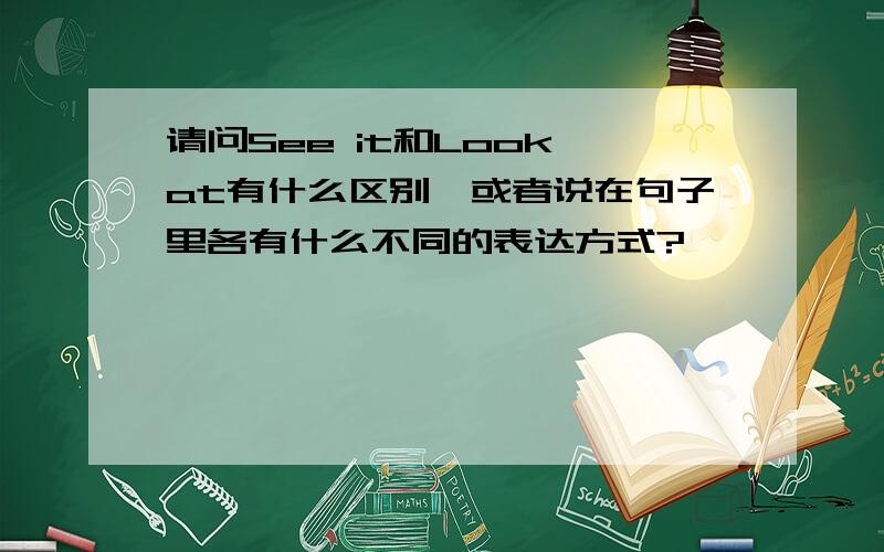 请问See it和Look at有什么区别,或者说在句子里各有什么不同的表达方式?