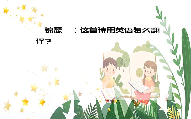 《锦瑟》：这首诗用英语怎么翻译?