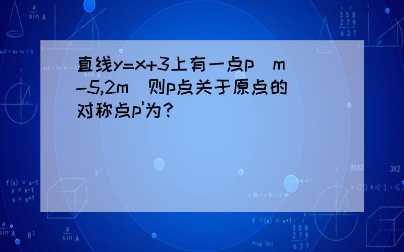 直线y=x+3上有一点p(m-5,2m)则p点关于原点的对称点p'为?