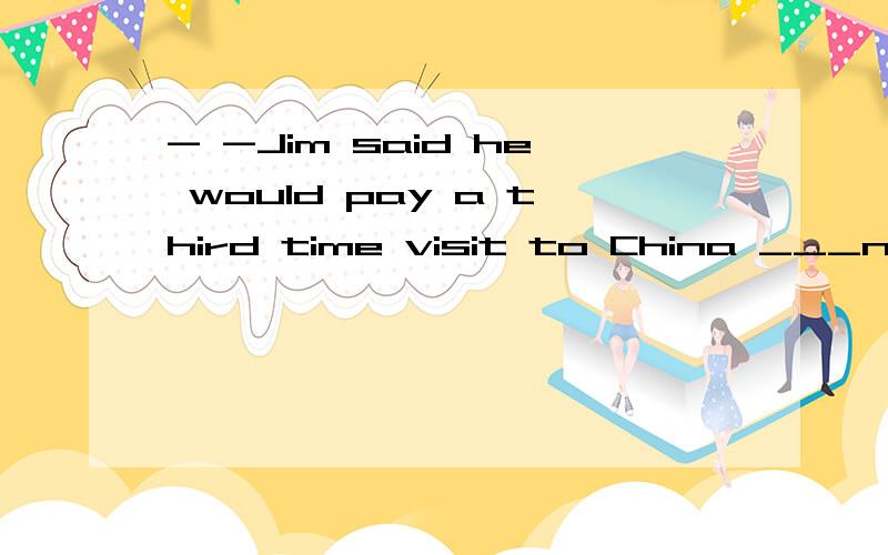 - -Jim said he would pay a third time visit to China ___next week,为什么空里要填THE ,什么都不填不行吗 ,直接 visit China next week?