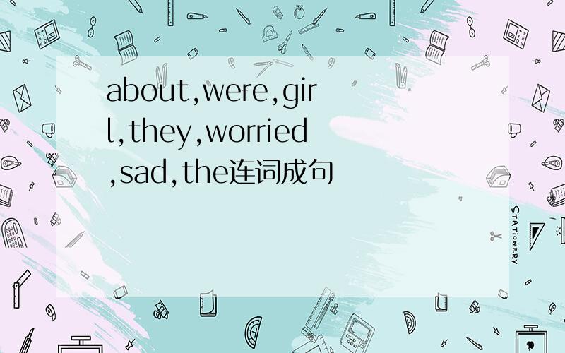 about,were,girl,they,worried,sad,the连词成句