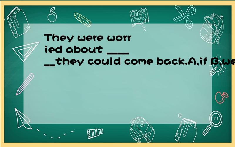 They were worried about ______they could come back.A,if B,wether if 和whether 不都表示“是否”的意思么?