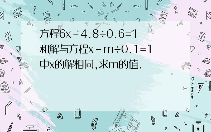 方程6x-4.8÷0.6=1和解与方程x-m÷0.1=1中x的解相同,求m的值.