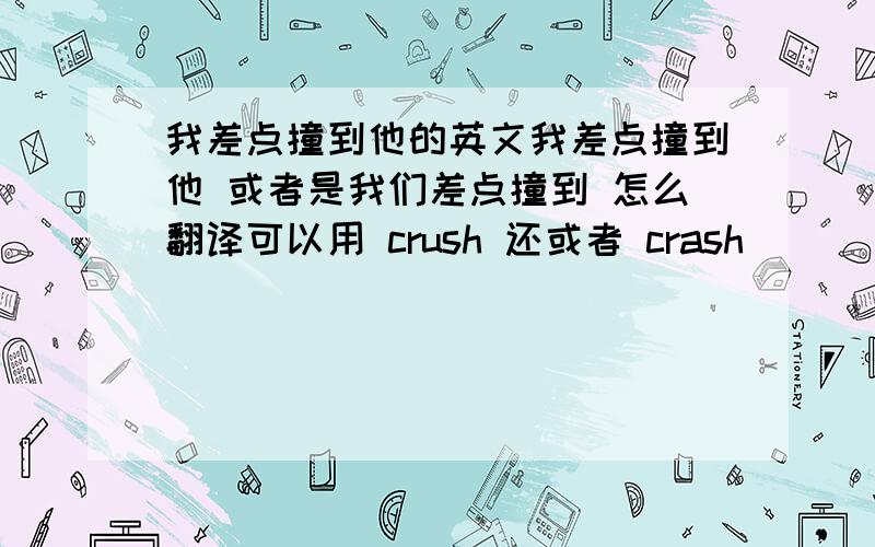 我差点撞到他的英文我差点撞到他 或者是我们差点撞到 怎么翻译可以用 crush 还或者 crash