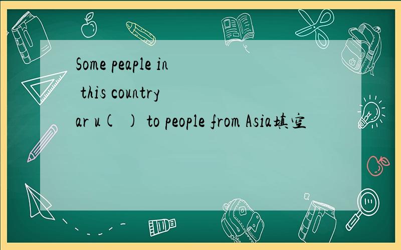 Some peaple in this country ar u( ) to people from Asia填空