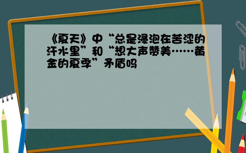 《夏天》中“总是浸泡在苦涩的汗水里”和“想大声赞美……黄金的夏季”矛盾吗