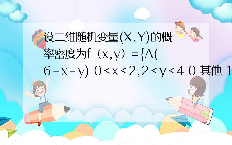 设二维随机变量(X,Y)的概率密度为f（x,y）={A(6-x-y) 0＜x＜2,2＜y＜4 0 其他 1求常数A 2P{X+Y≤4}3关于X的边缘概率密度fx（x）