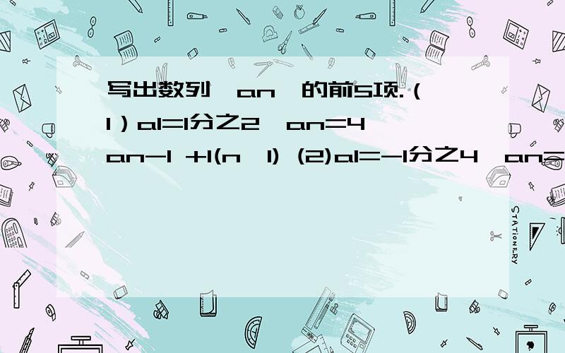 写出数列{an}的前5项.（1）a1=1分之2,an=4an-1 +1(n>1) (2)a1=-1分之4,an=1-1分之an-1(n>1)