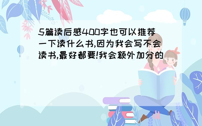 5篇读后感400字也可以推荐一下读什么书,因为我会写不会读书,最好都要!我会额外加分的