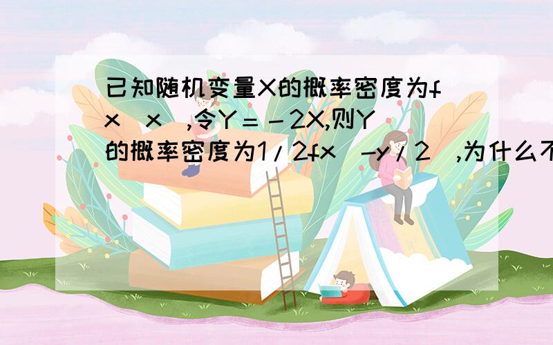 已知随机变量X的概率密度为fx(x),令Y＝－2X,则Y的概率密度为1/2fx(-y/2),为什么不是负的?