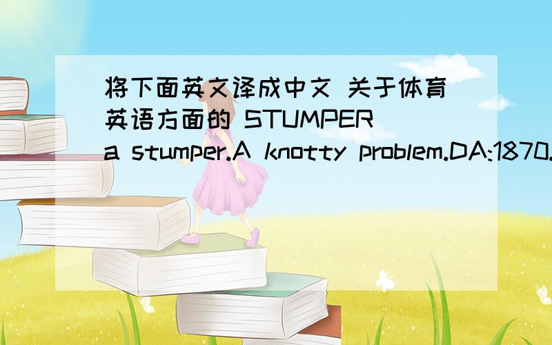 将下面英文译成中文 关于体育英语方面的 STUMPER a stumper.A knotty problem.DA:1870.Source:CRICKET.SOED:1776 A wicket-keeper who knocks down a “bail,” or“stump”(q.v) of the wicket and puts the batter out.See also Stumped.STYMIE