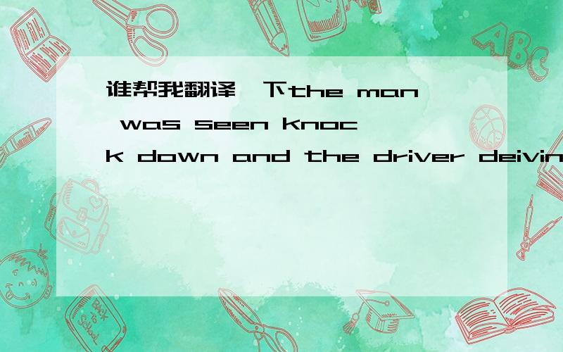 谁帮我翻译一下the man was seen knock down and the driver deiving away.