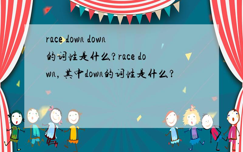 race down down的词性是什么?race down，其中down的词性是什么？