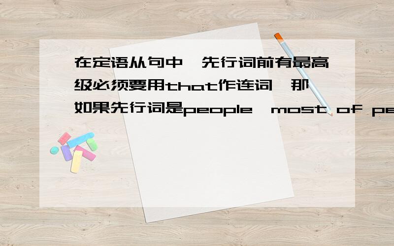 在定语从句中,先行词前有最高级必须要用that作连词,那如果先行词是people,most of people时应不应该算是这种情况,连词一定要用that吗?