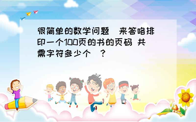 很简单的数学问题  来答咯排印一个100页的书的页码 共需字符多少个|?