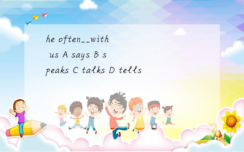 he often__with us A says B speaks C talks D tells