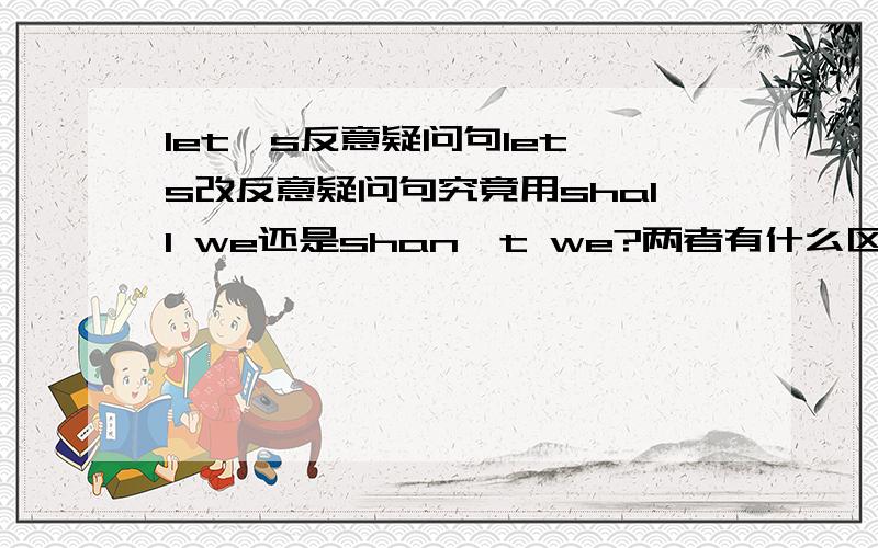 let's反意疑问句let's改反意疑问句究竟用shall we还是shan't we?两者有什么区别呢?为什么很多例句都写两个都可以?